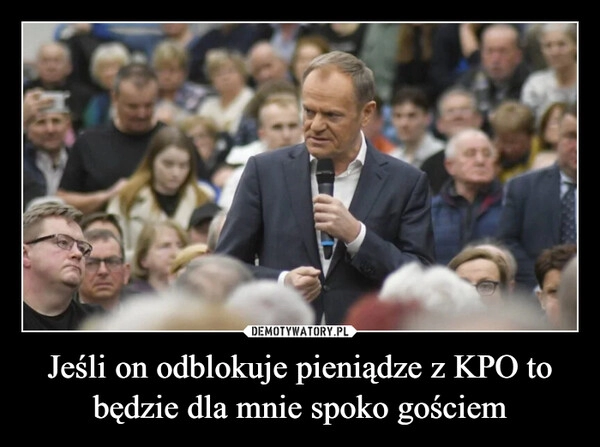 
    Jeśli on odblokuje pieniądze z KPO to będzie dla mnie spoko gościem