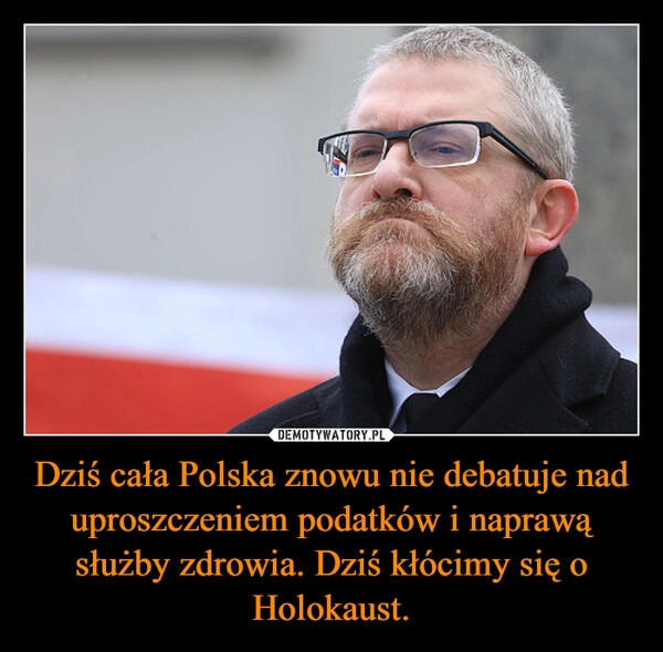 
    Dziś cała Polska znowu nie debatuje nad uproszczeniem podatków i naprawą służby zdrowia. Dziś kłócimy się o Holokaust.
