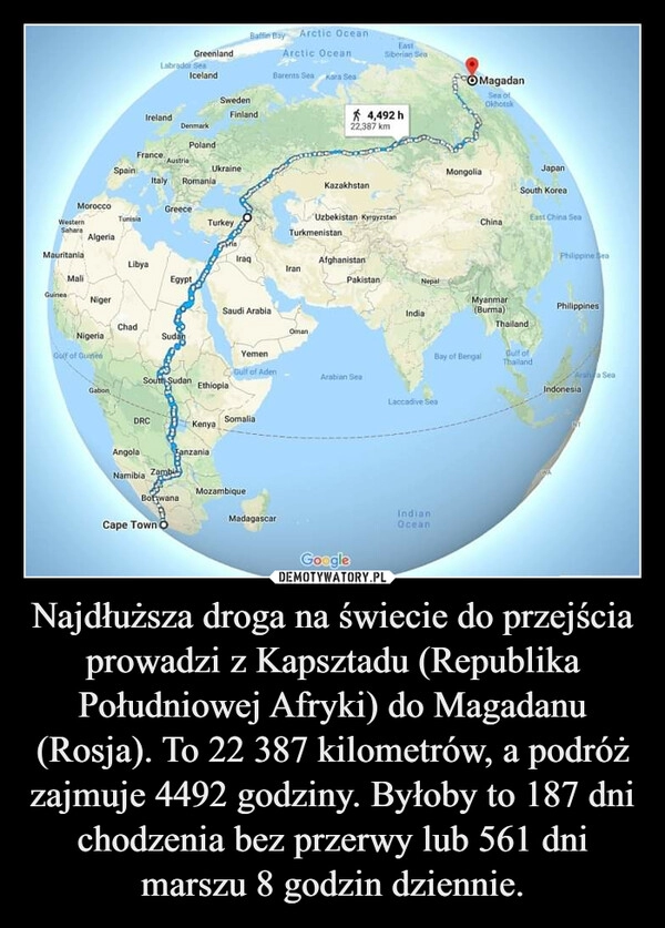 
    Najdłuższa droga na świecie do przejścia prowadzi z Kapsztadu (Republika Południowej Afryki) do Magadanu (Rosja). To 22 387 kilometrów, a podróż zajmuje 4492 godziny. Byłoby to 187 dni chodzenia bez przerwy lub 561 dni marszu 8 godzin dziennie.