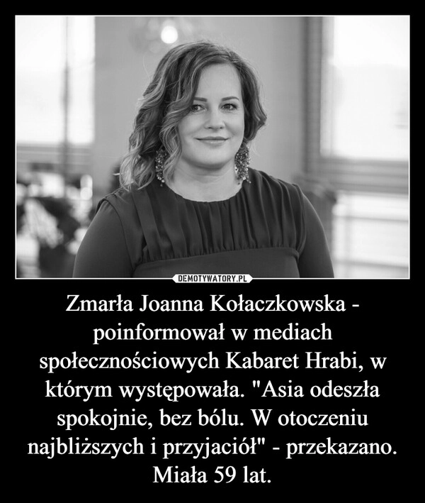 
    Zmarła Joanna Kołaczkowska - poinformował w mediach społecznościowych Kabaret Hrabi, w którym występowała. "Asia odeszła spokojnie, bez bólu. W otoczeniu najbliższych i przyjaciół" - przekazano. Miała 59 lat.