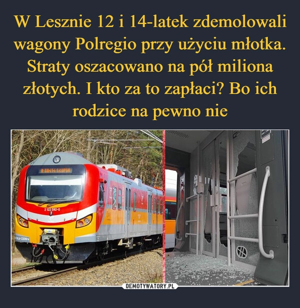 
    W Lesznie 12 i 14-latek zdemolowali wagony Polregio przy użyciu młotka. Straty oszacowano na pół miliona złotych. I kto za to zapłaci? Bo ich rodzice na pewno nie