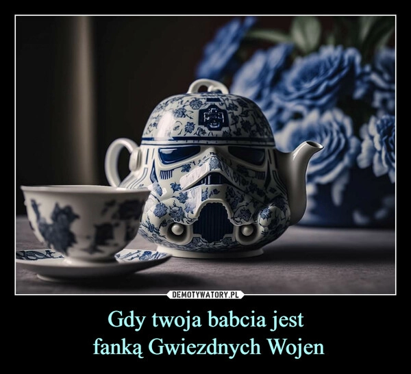 
    
Gdy twoja babcia jest
fanką Gwiezdnych Wojen 