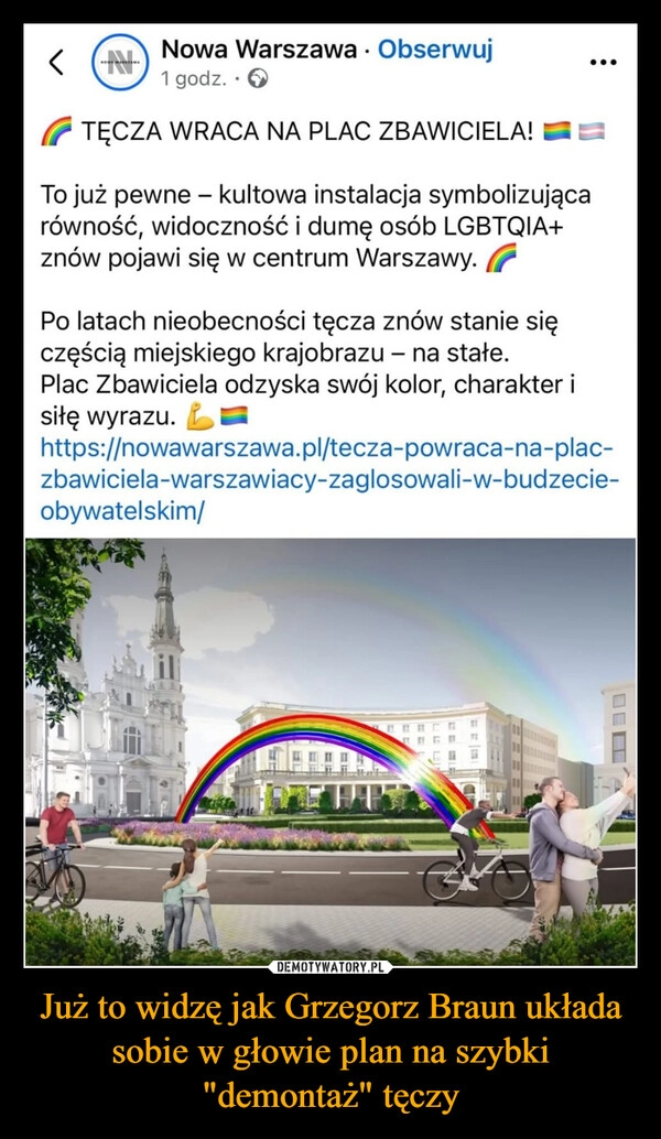 
    Już to widzę jak Grzegorz Braun układa sobie w głowie plan na szybki "demontaż" tęczy