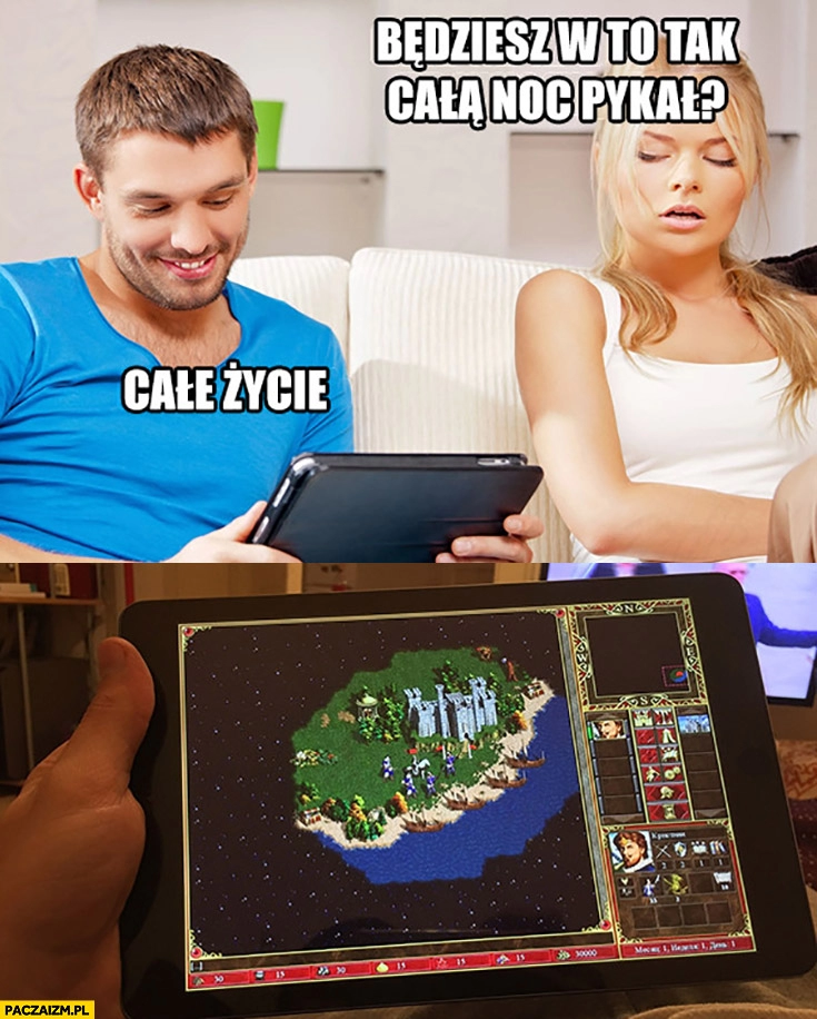 
    Heroes 3 będziesz w to tak całą noc grał? Całe życie