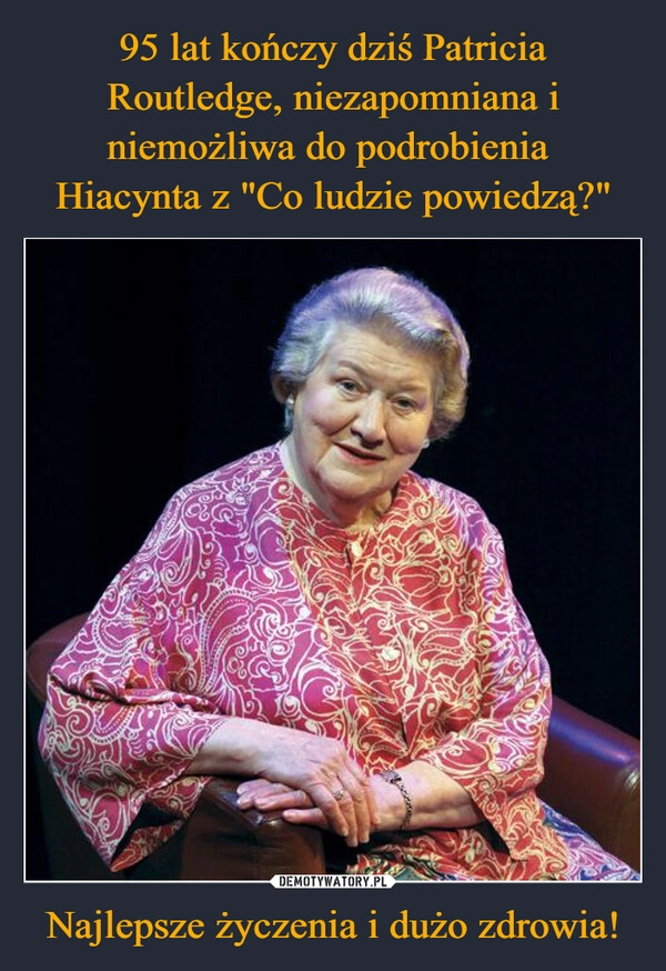 
    95 lat kończy dziś Patricia Routledge, niezapomniana i niemożliwa do podrobienia 
Hiacynta z "Co ludzie powiedzą?" Najlepsze życzenia i dużo zdrowia!