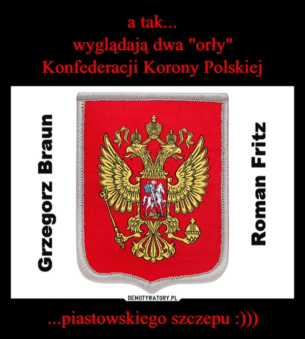 
    a tak...
wyglądają dwa "orły"
Konfederacji Korony Polskiej ...piastowskiego szczepu :)))