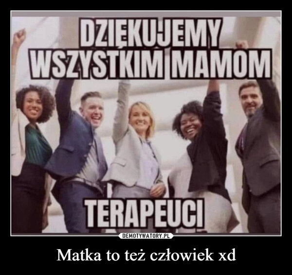 
    Matka to też człowiek xd