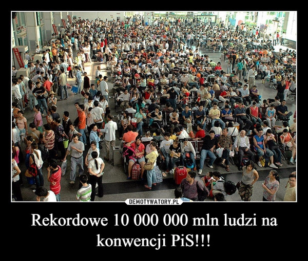 
    Rekordowe 10 000 000 mln ludzi na konwencji PiS!!!