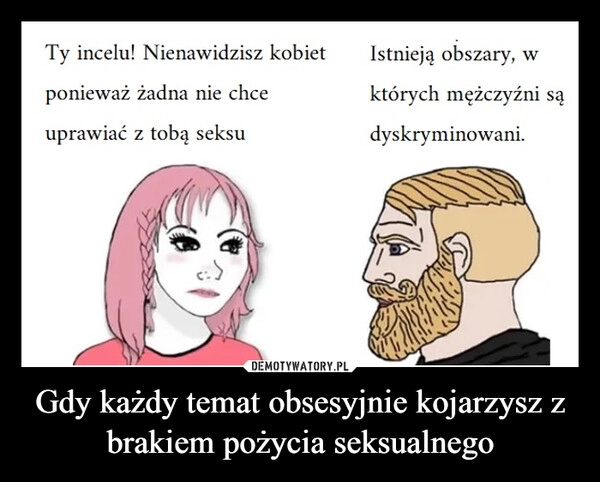 
    Gdy każdy temat obsesyjnie kojarzysz z brakiem pożycia seksualnego 