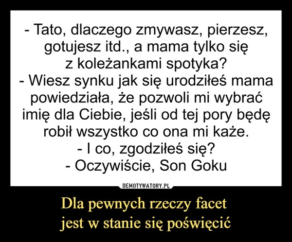 
    Dla pewnych rzeczy facet 
jest w stanie się poświęcić