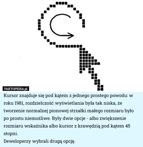 
    Kursor znajduje się pod kątem z jednego prostego powodu: w roku 1981, rozdzielczość