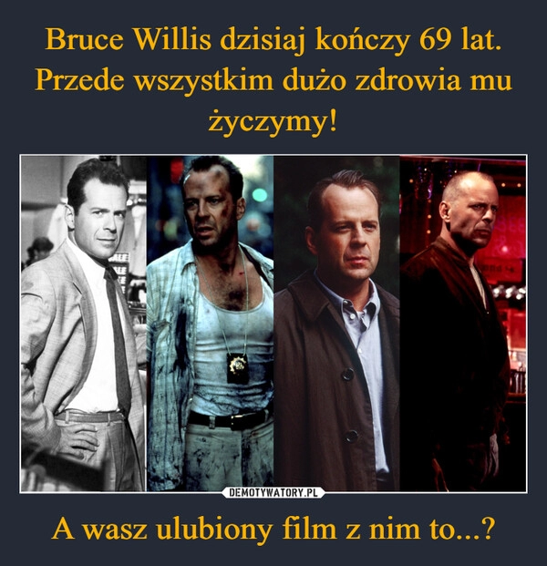 
    Bruce Willis dzisiaj kończy 69 lat. Przede wszystkim dużo zdrowia mu życzymy! A wasz ulubiony film z nim to...?