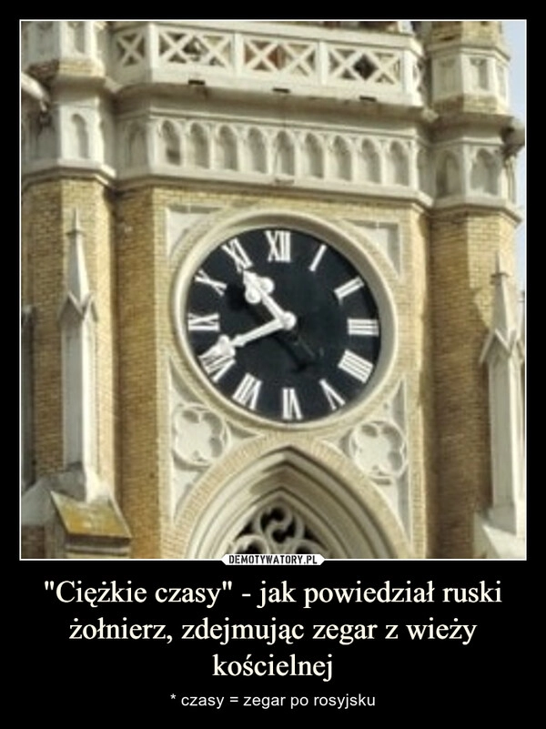 
    "Ciężkie czasy" - jak powiedział ruski żołnierz, zdejmując zegar z wieży kościelnej