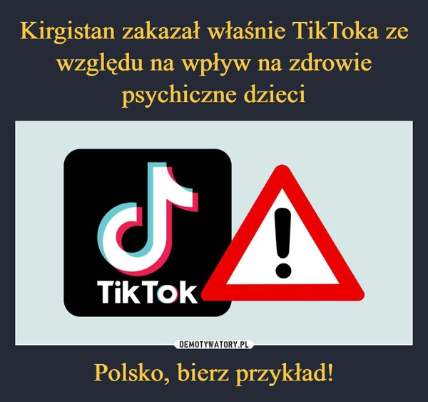 
    Kirgistan zakazał właśnie TikToka ze względu na wpływ na zdrowie psychiczne dzieci Polsko, bierz przykład!