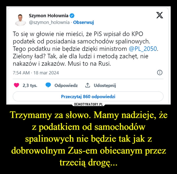 
    Trzymamy za słowo. Mamy nadzieje, że z podatkiem od samochodów spalinowych nie będzie tak jak z dobrowolnym Zus-em obiecanym przez trzecią drogę...