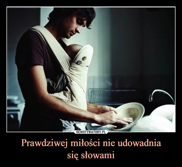 
    Prawdziwej miłości nie udowadnia
się słowami