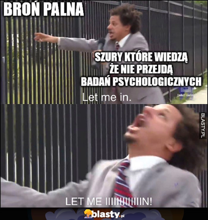 
    Broń palna vs szury które wiedzą, że nie przejdą badań psychologicznych let me in