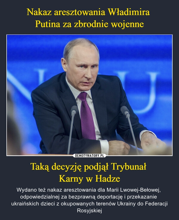 
    Nakaz aresztowania Władimira 
Putina za zbrodnie wojenne Taką decyzję podjął Trybunał 
Karny w Hadze