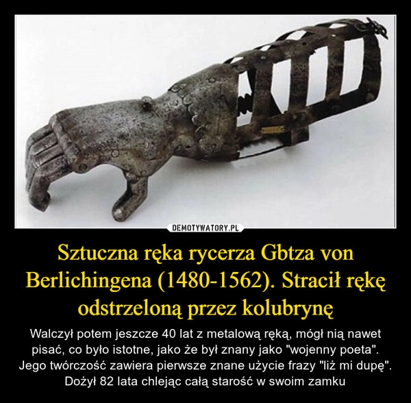 
    Sztuczna ręka rycerza Gbtza von Berlichingena (1480-1562). Stracił rękę odstrzeloną przez kolubrynę