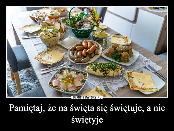 
    Pamiętaj, że na święta się świętuje, a nie świętyje