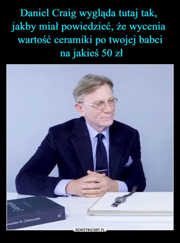 
    Daniel Craig wygląda tutaj tak, 
jakby miał powiedzieć, że wycenia 
wartość ceramiki po twojej babci
 na jakieś 50 zł