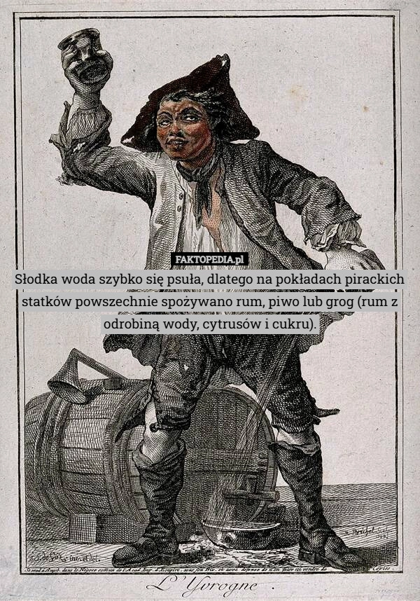 
    Słodka woda szybko się psuła, dlatego na pokładach pirackich statków powszechnie