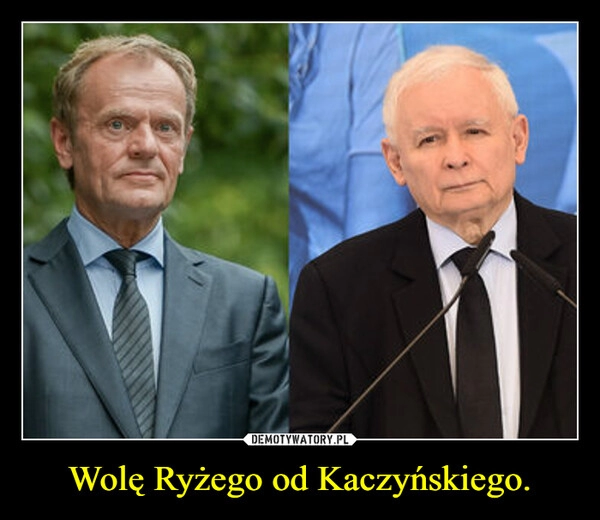 
    Wolę Ryżego od Kaczyńskiego.