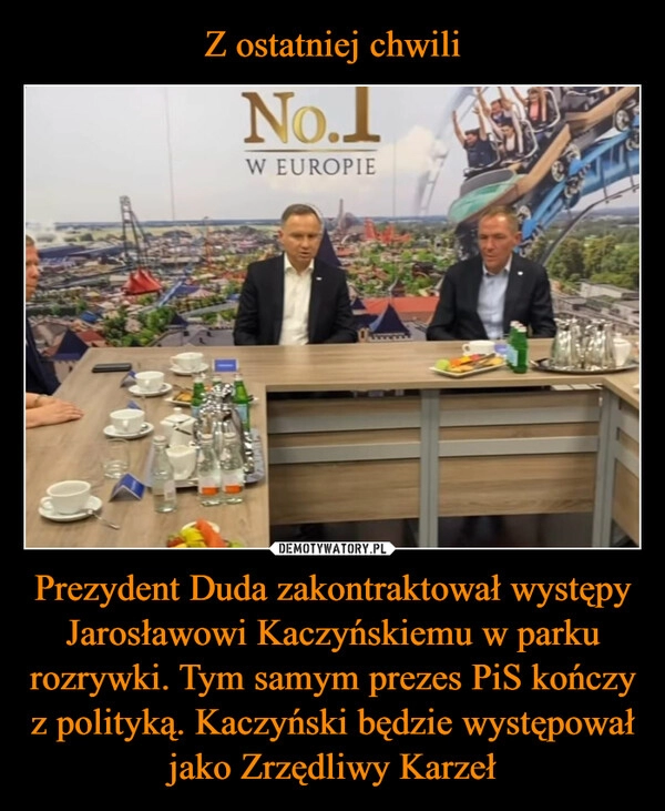 
    Z ostatniej chwili Prezydent Duda zakontraktował występy Jarosławowi Kaczyńskiemu w parku rozrywki. Tym samym prezes PiS kończy z polityką. Kaczyński będzie występował jako Zrzędliwy Karzeł