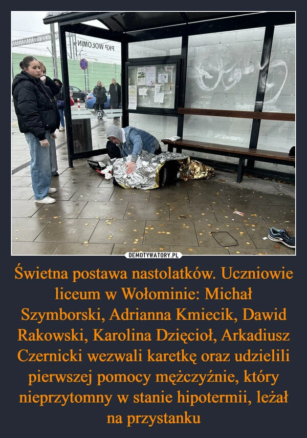 
    Świetna postawa nastolatków. Uczniowie liceum w Wołominie: Michał Szymborski, Adrianna Kmiecik, Dawid Rakowski, Karolina Dzięcioł, Arkadiusz Czernicki wezwali karetkę oraz udzielili pierwszej pomocy mężczyźnie, który nieprzytomny w stanie hipotermii, leżał na przystanku