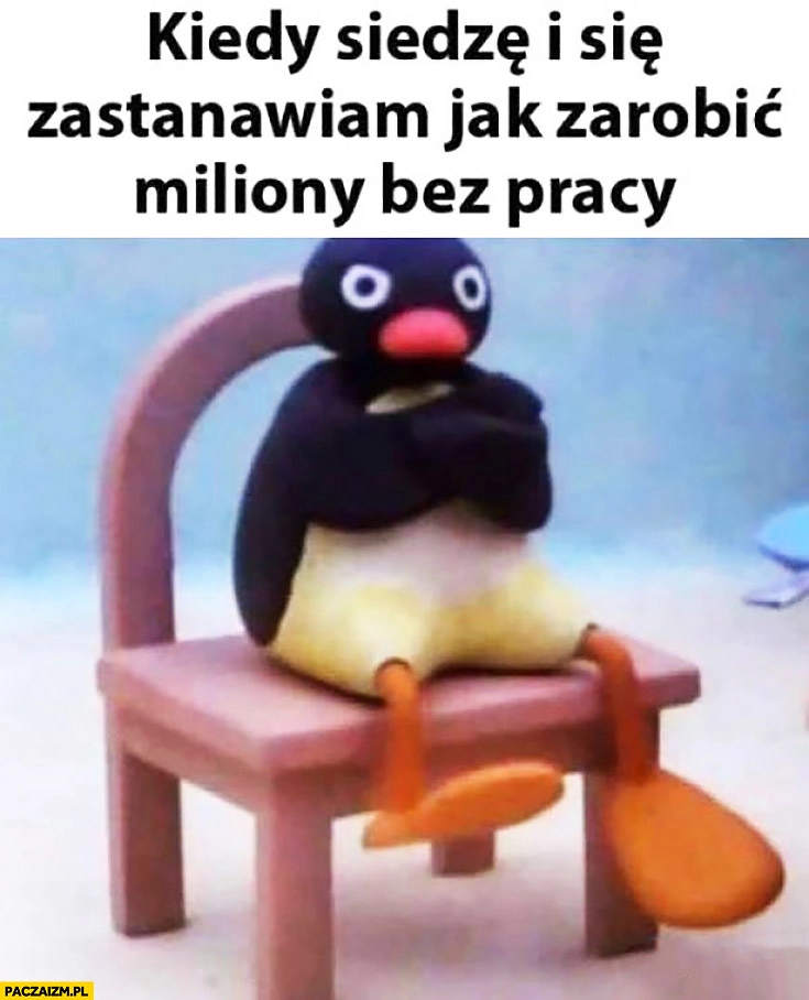 
    Kiedy siedzę i zastanawiam się jak zarobić miliony bez pracy