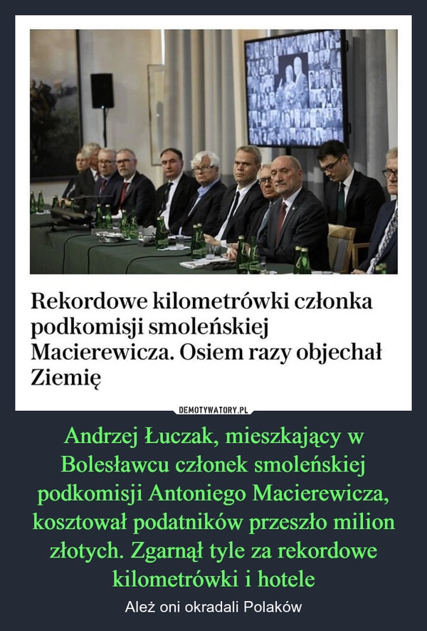 
    Andrzej Łuczak, mieszkający w Bolesławcu członek smoleńskiej podkomisji Antoniego Macierewicza, kosztował podatników przeszło milion złotych. Zgarnął tyle za rekordowe kilometrówki i hotele