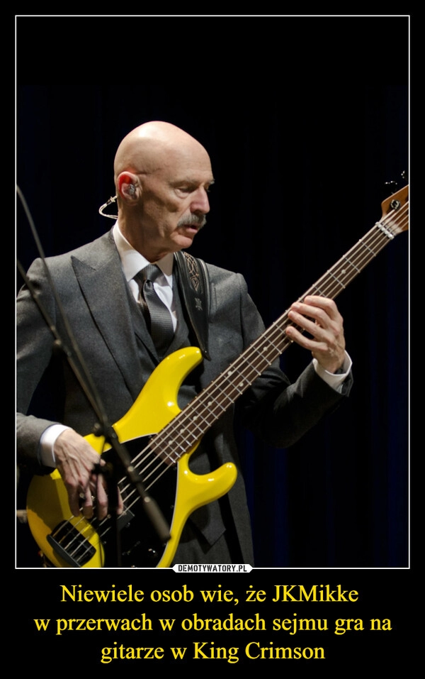 
    Niewiele osob wie, że JKMikke 
w przerwach w obradach sejmu gra na gitarze w King Crimson