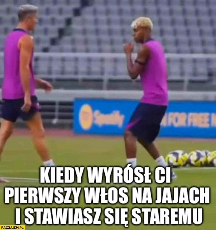 
    Kiedy wyrósł ci pierwszy włos na jajach i stawiasz się staremu