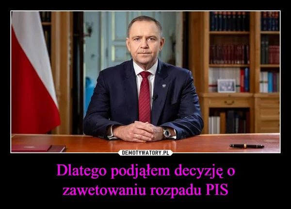 
    Dlatego podjąłem decyzję o zawetowaniu rozpadu PIS