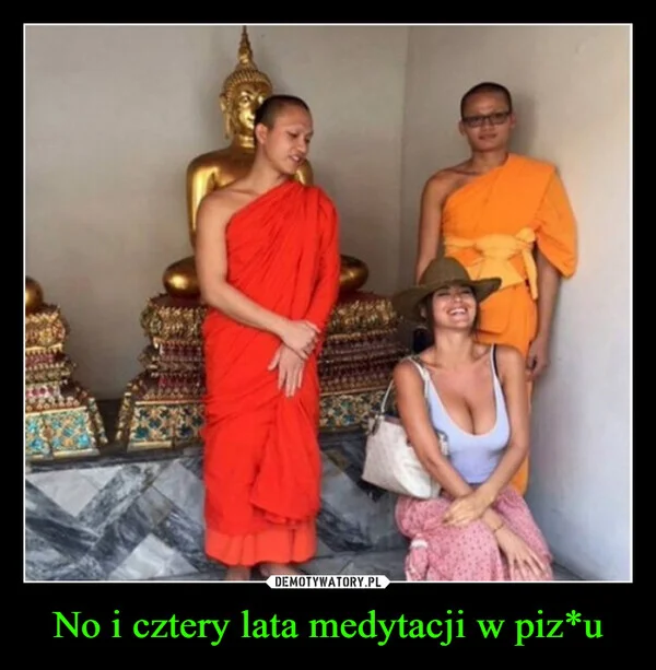 
    No i cztery lata medytacji w piz*u