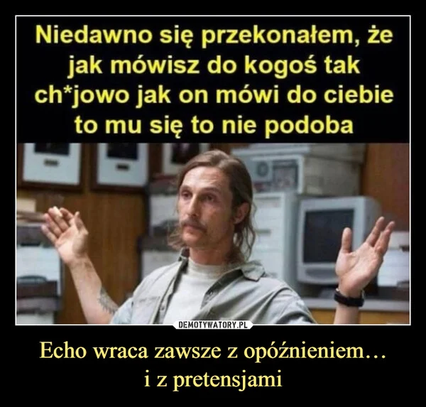 
    Echo wraca zawsze z opóźnieniem… i z pretensjami