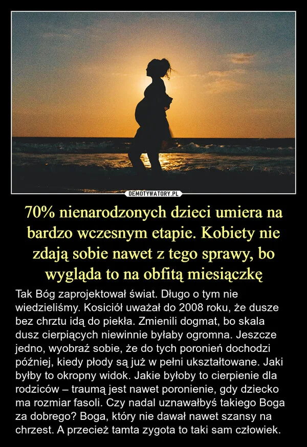 
    70% nienarodzonych dzieci umiera na bardzo wczesnym etapie. Kobiety nie zdają sobie nawet z tego sprawy, bo wygląda to na obfitą miesiączkę