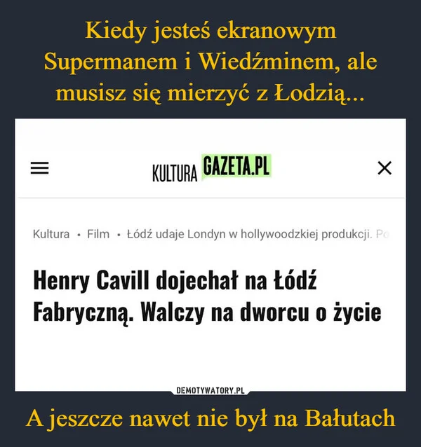 
    Kiedy jesteś ekranowym Supermanem i Wiedźminem, ale musisz się mierzyć z Łodzią... A jeszcze nawet nie był na Bałutach