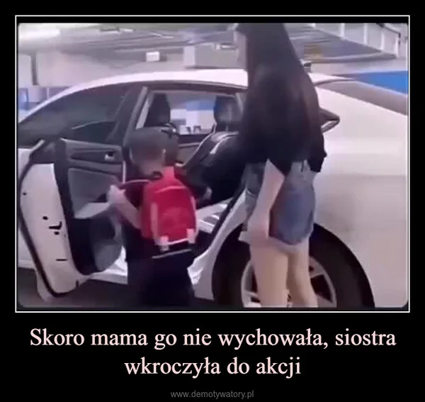 
    Skoro mama go nie wychowała, siostra wkroczyła do akcji