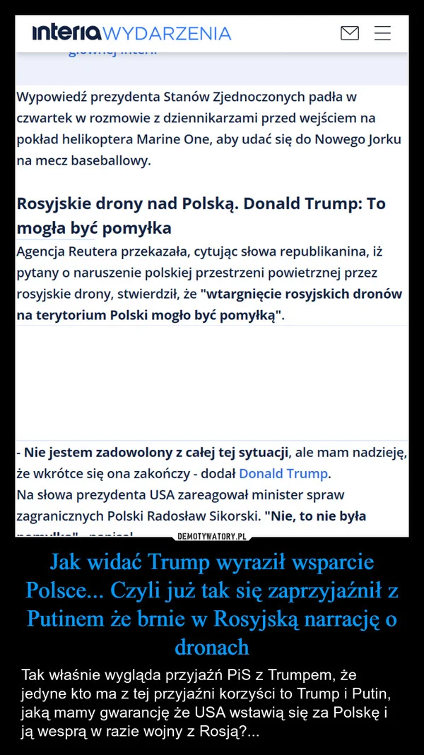 
    Jak widać Trump wyraził wsparcie Polsce... Czyli już tak się zaprzyjaźnił z Putinem że brnie w Rosyjską narrację o dronach