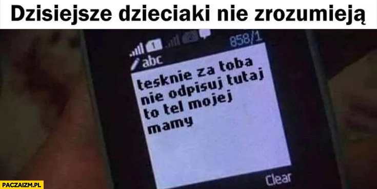 
    Dzisiejsze dzieciaki nie zrozumieją tęsknie za Tobą, nie odpisu tutaj to tel mojej mamy