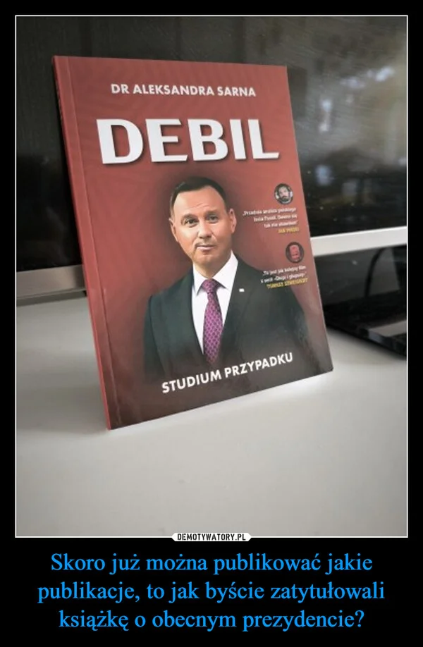
    Skoro już można publikować jakie publikacje, to jak byście zatytułowali książkę o obecnym prezydencie?