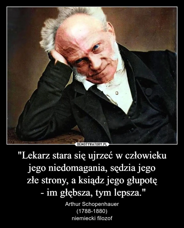 
    "Lekarz stara się ujrzeć w człowieku jego niedomagania, sędzia jego
złe strony, a ksiądz jego głupotę
 - im głębsza, tym lepsza."