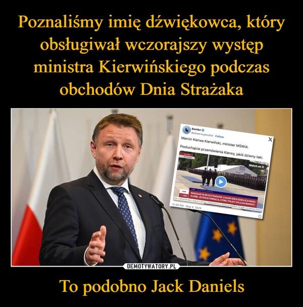 
    Poznaliśmy imię dźwiękowca, który obsługiwał wczorajszy występ ministra Kierwińskiego podczas obchodów Dnia Strażaka To podobno Jack Daniels