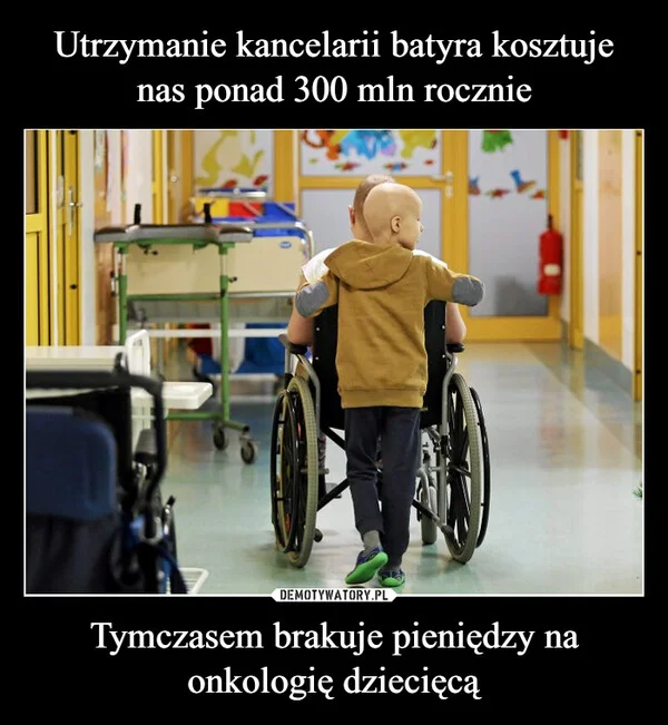 
    Utrzymanie kancelarii batyra kosztuje nas ponad 300 mln rocznie Tymczasem brakuje pieniędzy na onkologię dziecięcą