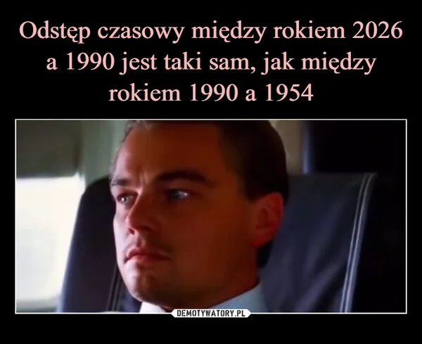 
    Odstęp czasowy między rokiem 2026 a 1990 jest taki sam, jak między rokiem 1990 a 1954