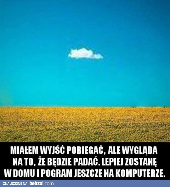 
    Miałem iść pobiegać, ale jednak lepiej nie