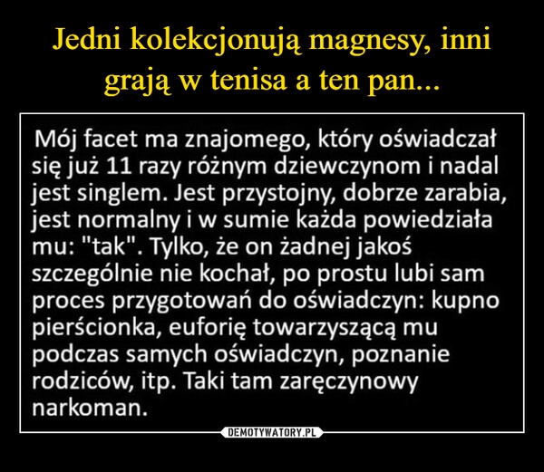 
    
Jedni kolekcjonują magnesy, inni grają w tenisa a ten pan... 