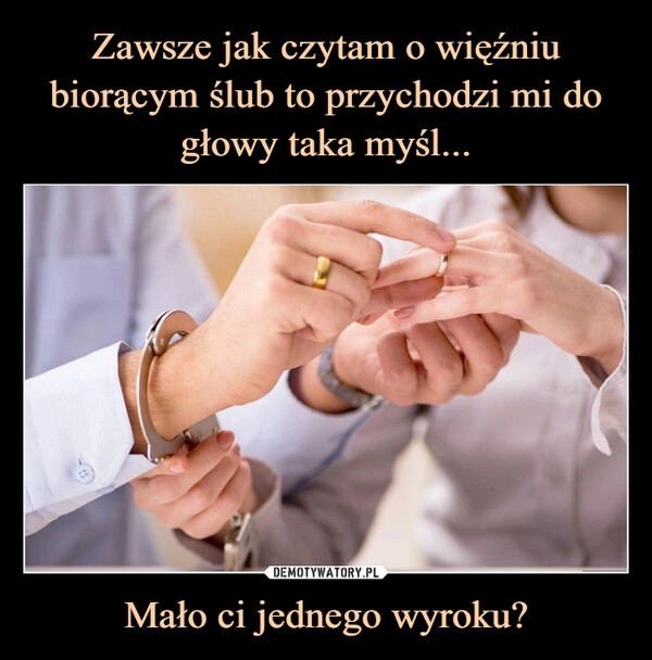 
    Zawsze jak czytam o więźniu biorącym ślub to przychodzi mi do głowy taka myśl... Mało ci jednego wyroku?