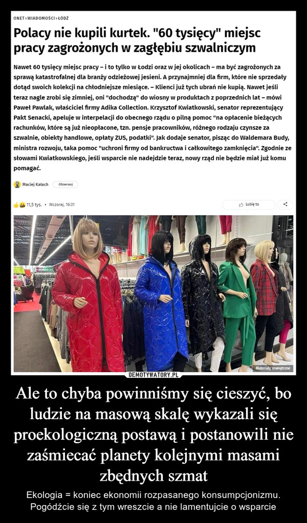 
    Ale to chyba powinniśmy się cieszyć, bo ludzie na masową skalę wykazali się proekologiczną postawą i postanowili nie zaśmiecać planety kolejnymi masami zbędnych szmat